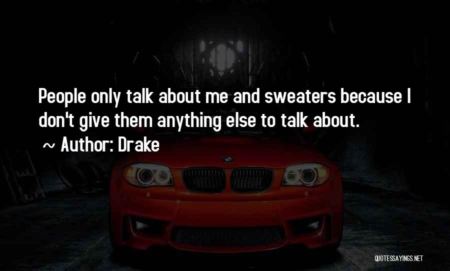 Drake Quotes: People Only Talk About Me And Sweaters Because I Don't Give Them Anything Else To Talk About.