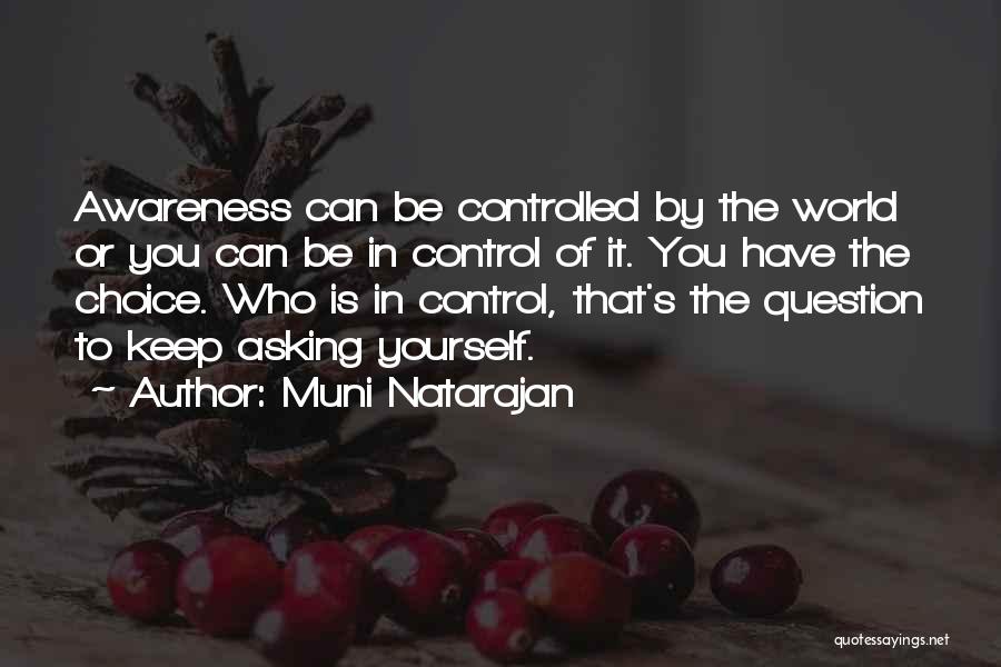 Muni Natarajan Quotes: Awareness Can Be Controlled By The World Or You Can Be In Control Of It. You Have The Choice. Who