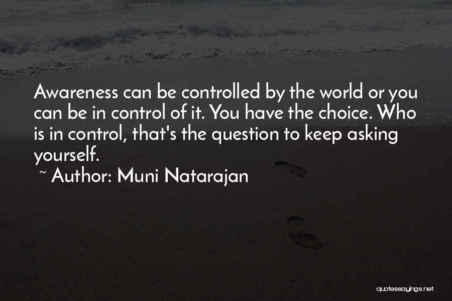 Muni Natarajan Quotes: Awareness Can Be Controlled By The World Or You Can Be In Control Of It. You Have The Choice. Who