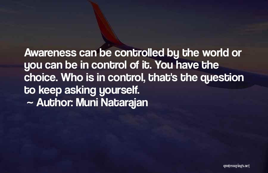 Muni Natarajan Quotes: Awareness Can Be Controlled By The World Or You Can Be In Control Of It. You Have The Choice. Who