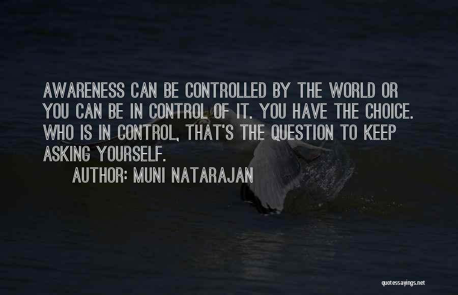 Muni Natarajan Quotes: Awareness Can Be Controlled By The World Or You Can Be In Control Of It. You Have The Choice. Who