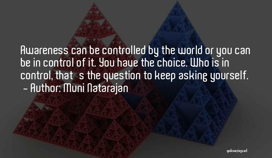 Muni Natarajan Quotes: Awareness Can Be Controlled By The World Or You Can Be In Control Of It. You Have The Choice. Who