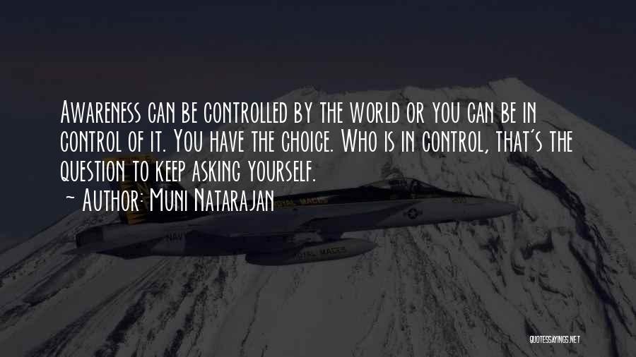 Muni Natarajan Quotes: Awareness Can Be Controlled By The World Or You Can Be In Control Of It. You Have The Choice. Who