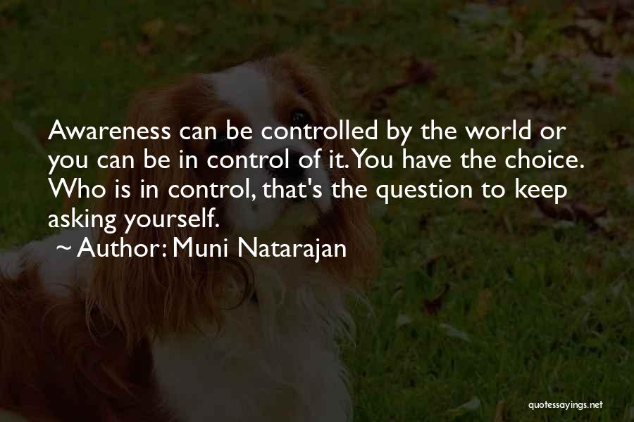 Muni Natarajan Quotes: Awareness Can Be Controlled By The World Or You Can Be In Control Of It. You Have The Choice. Who