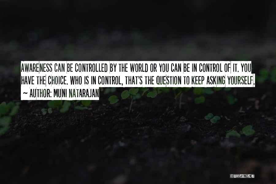 Muni Natarajan Quotes: Awareness Can Be Controlled By The World Or You Can Be In Control Of It. You Have The Choice. Who