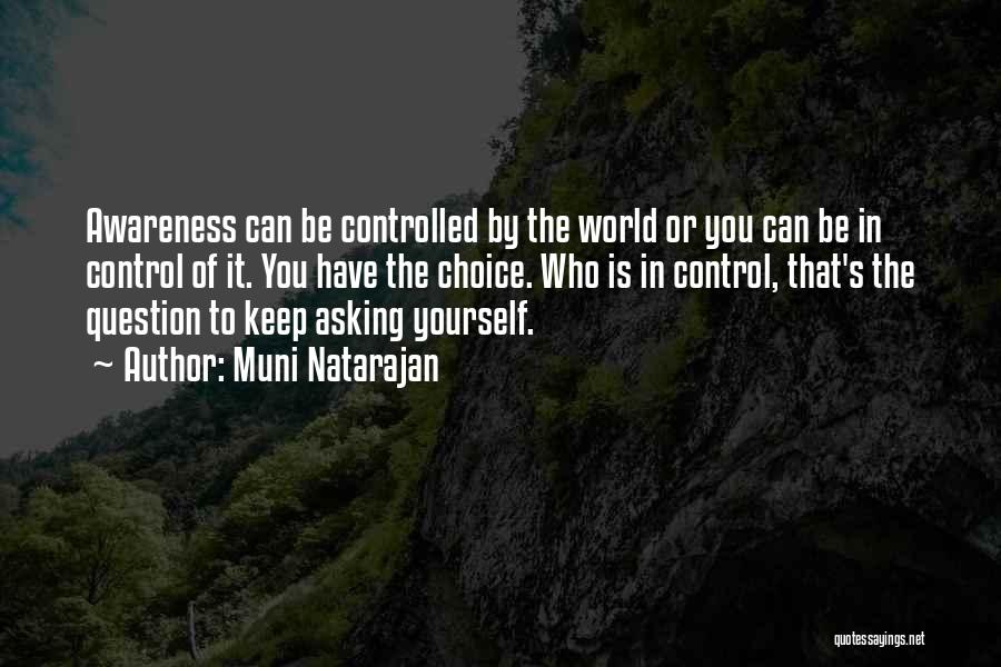 Muni Natarajan Quotes: Awareness Can Be Controlled By The World Or You Can Be In Control Of It. You Have The Choice. Who