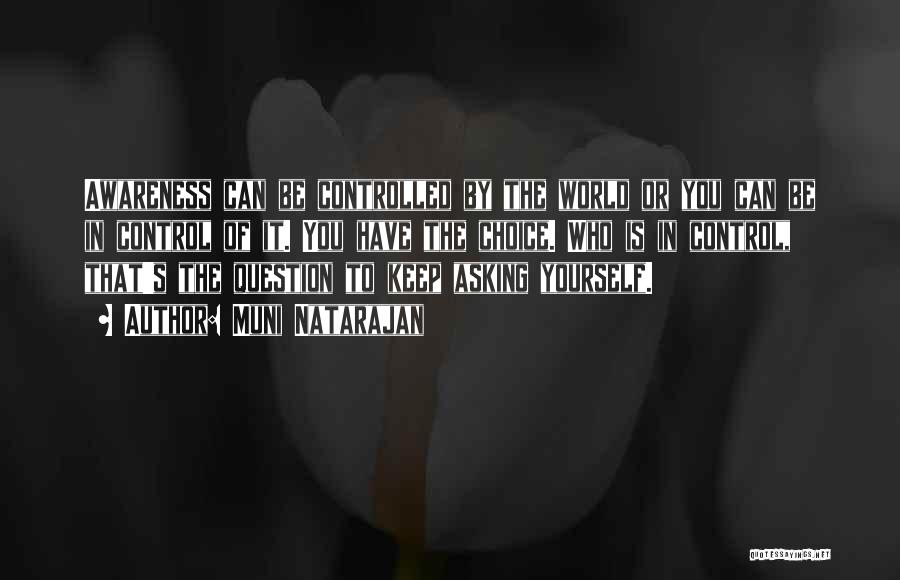Muni Natarajan Quotes: Awareness Can Be Controlled By The World Or You Can Be In Control Of It. You Have The Choice. Who