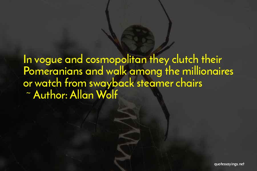 Allan Wolf Quotes: In Vogue And Cosmopolitan They Clutch Their Pomeranians And Walk Among The Millionaires Or Watch From Swayback Steamer Chairs