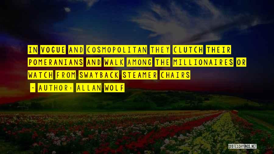 Allan Wolf Quotes: In Vogue And Cosmopolitan They Clutch Their Pomeranians And Walk Among The Millionaires Or Watch From Swayback Steamer Chairs