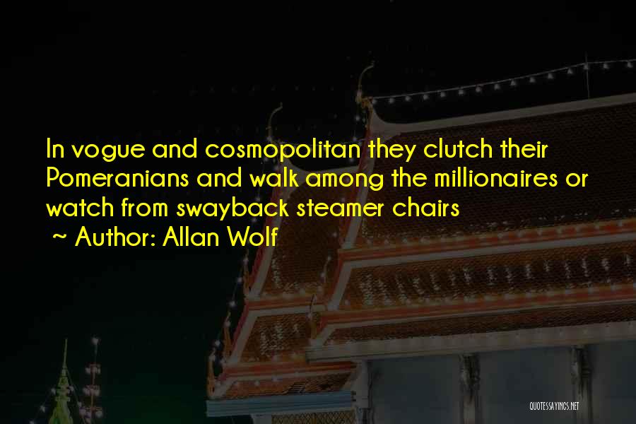 Allan Wolf Quotes: In Vogue And Cosmopolitan They Clutch Their Pomeranians And Walk Among The Millionaires Or Watch From Swayback Steamer Chairs