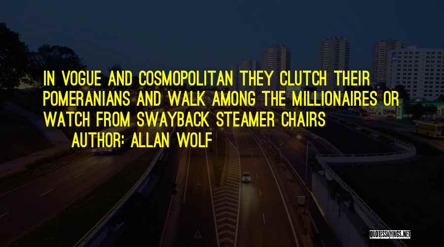 Allan Wolf Quotes: In Vogue And Cosmopolitan They Clutch Their Pomeranians And Walk Among The Millionaires Or Watch From Swayback Steamer Chairs