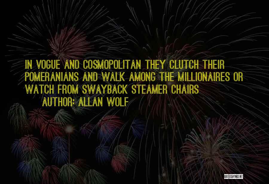 Allan Wolf Quotes: In Vogue And Cosmopolitan They Clutch Their Pomeranians And Walk Among The Millionaires Or Watch From Swayback Steamer Chairs