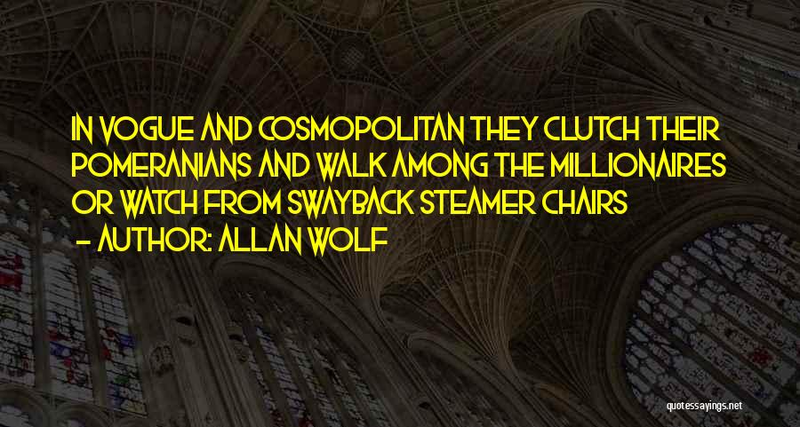 Allan Wolf Quotes: In Vogue And Cosmopolitan They Clutch Their Pomeranians And Walk Among The Millionaires Or Watch From Swayback Steamer Chairs
