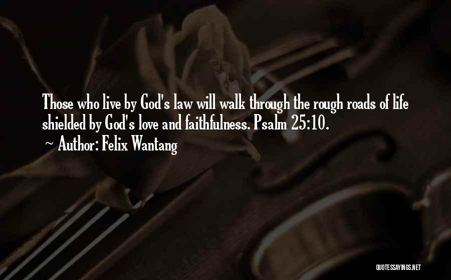 Felix Wantang Quotes: Those Who Live By God's Law Will Walk Through The Rough Roads Of Life Shielded By God's Love And Faithfulness.