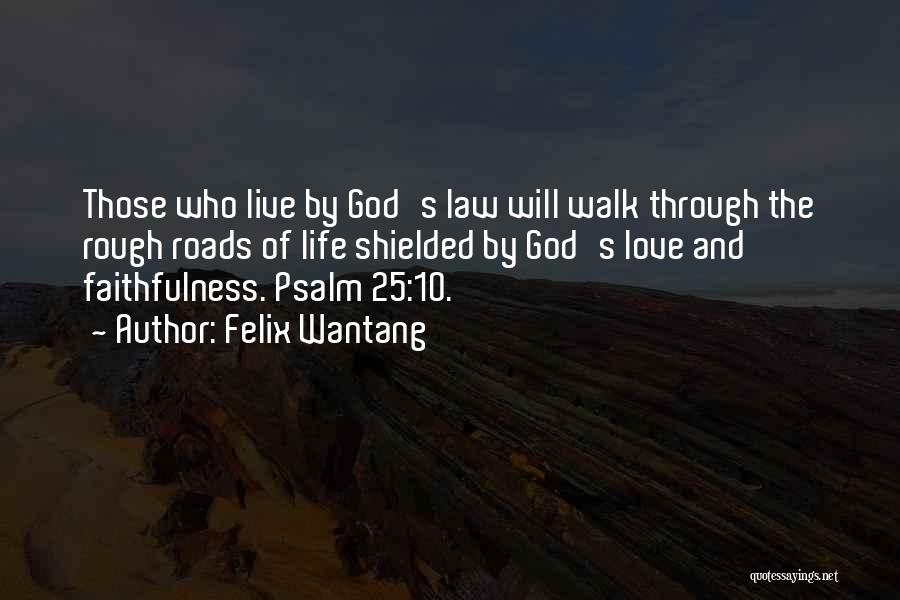 Felix Wantang Quotes: Those Who Live By God's Law Will Walk Through The Rough Roads Of Life Shielded By God's Love And Faithfulness.