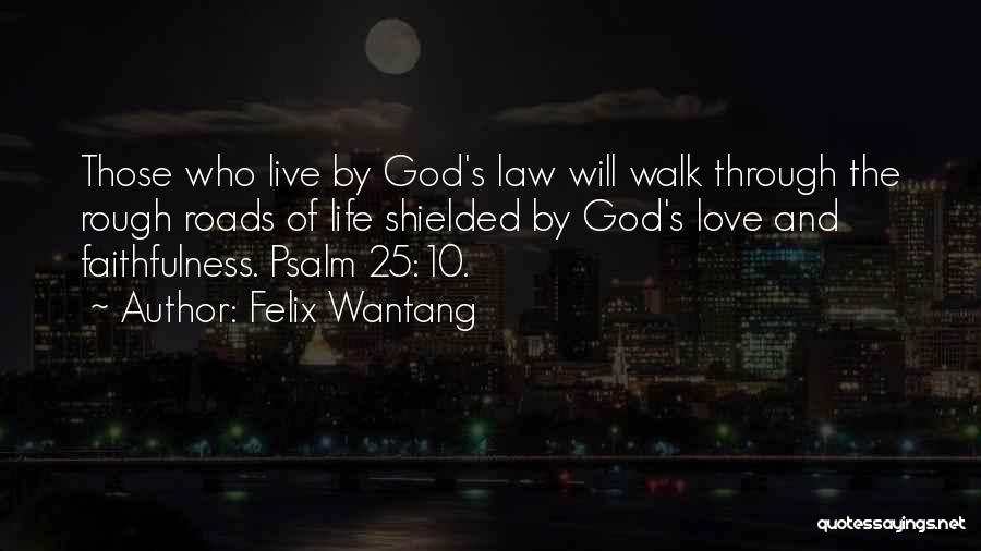 Felix Wantang Quotes: Those Who Live By God's Law Will Walk Through The Rough Roads Of Life Shielded By God's Love And Faithfulness.