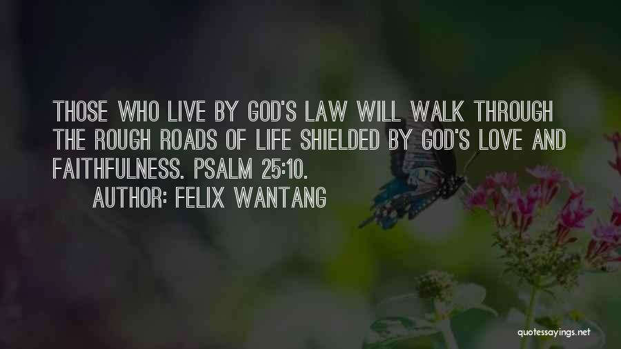 Felix Wantang Quotes: Those Who Live By God's Law Will Walk Through The Rough Roads Of Life Shielded By God's Love And Faithfulness.