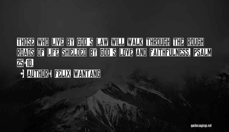 Felix Wantang Quotes: Those Who Live By God's Law Will Walk Through The Rough Roads Of Life Shielded By God's Love And Faithfulness.