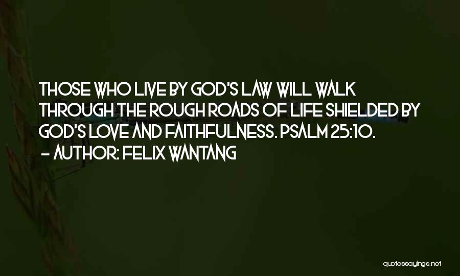 Felix Wantang Quotes: Those Who Live By God's Law Will Walk Through The Rough Roads Of Life Shielded By God's Love And Faithfulness.