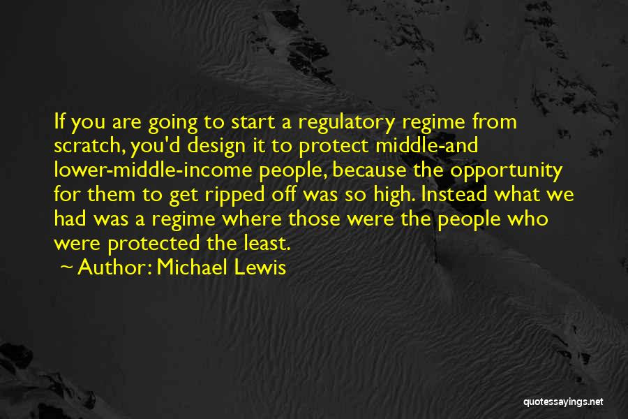 Michael Lewis Quotes: If You Are Going To Start A Regulatory Regime From Scratch, You'd Design It To Protect Middle-and Lower-middle-income People, Because