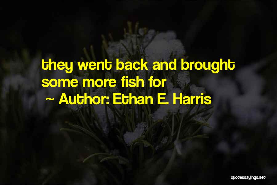 Ethan E. Harris Quotes: They Went Back And Brought Some More Fish For