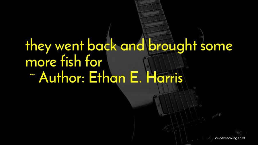 Ethan E. Harris Quotes: They Went Back And Brought Some More Fish For