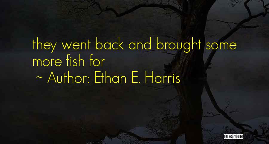 Ethan E. Harris Quotes: They Went Back And Brought Some More Fish For