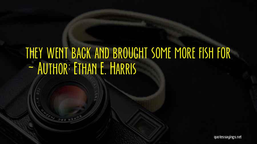 Ethan E. Harris Quotes: They Went Back And Brought Some More Fish For