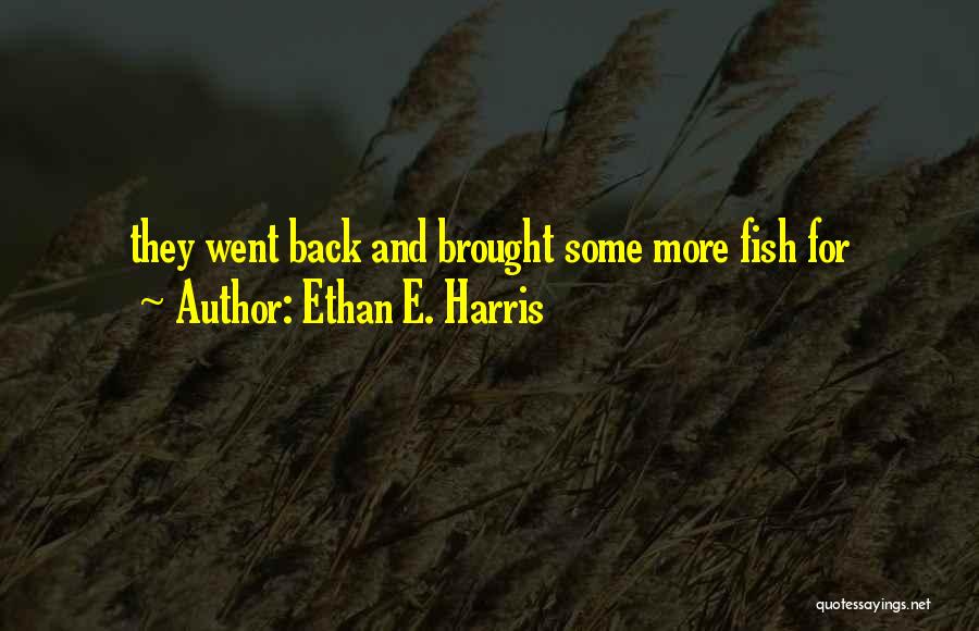 Ethan E. Harris Quotes: They Went Back And Brought Some More Fish For