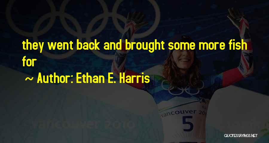 Ethan E. Harris Quotes: They Went Back And Brought Some More Fish For