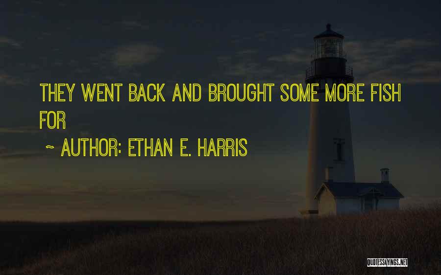 Ethan E. Harris Quotes: They Went Back And Brought Some More Fish For