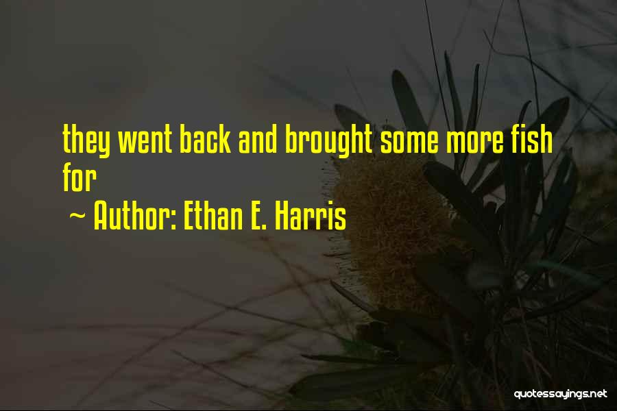 Ethan E. Harris Quotes: They Went Back And Brought Some More Fish For