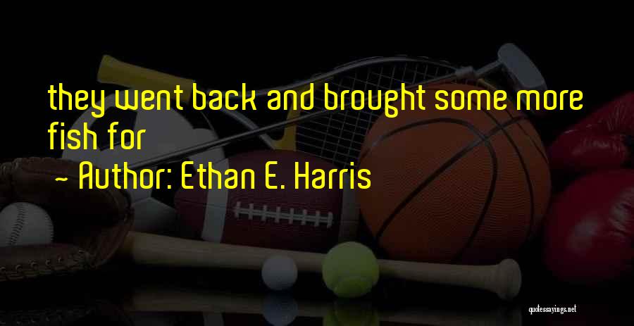 Ethan E. Harris Quotes: They Went Back And Brought Some More Fish For