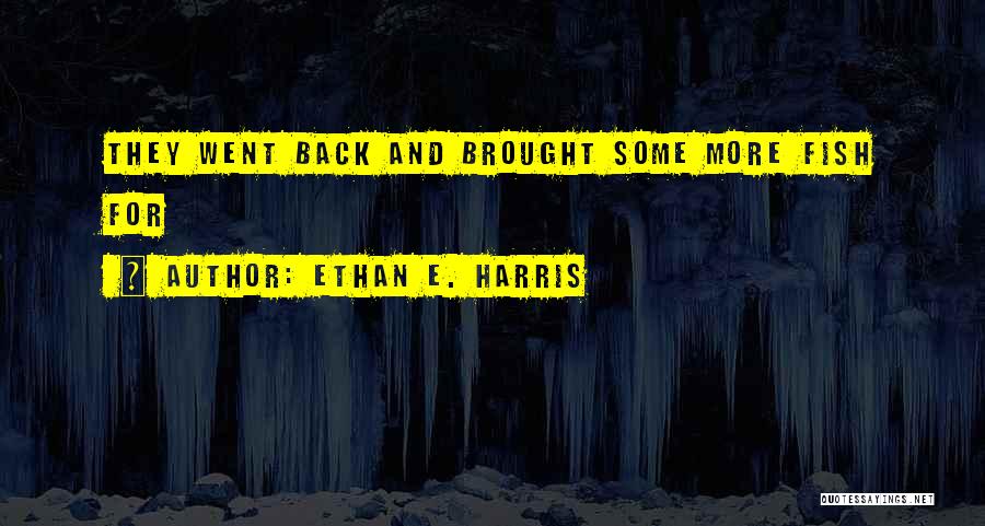 Ethan E. Harris Quotes: They Went Back And Brought Some More Fish For