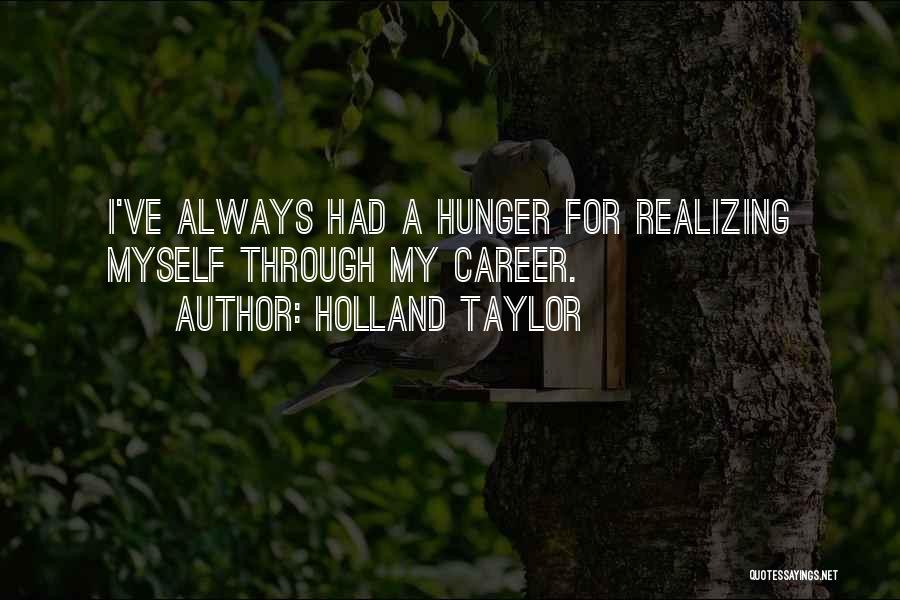 Holland Taylor Quotes: I've Always Had A Hunger For Realizing Myself Through My Career.