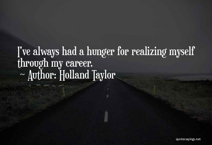 Holland Taylor Quotes: I've Always Had A Hunger For Realizing Myself Through My Career.