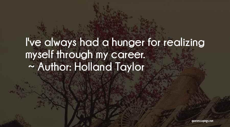 Holland Taylor Quotes: I've Always Had A Hunger For Realizing Myself Through My Career.