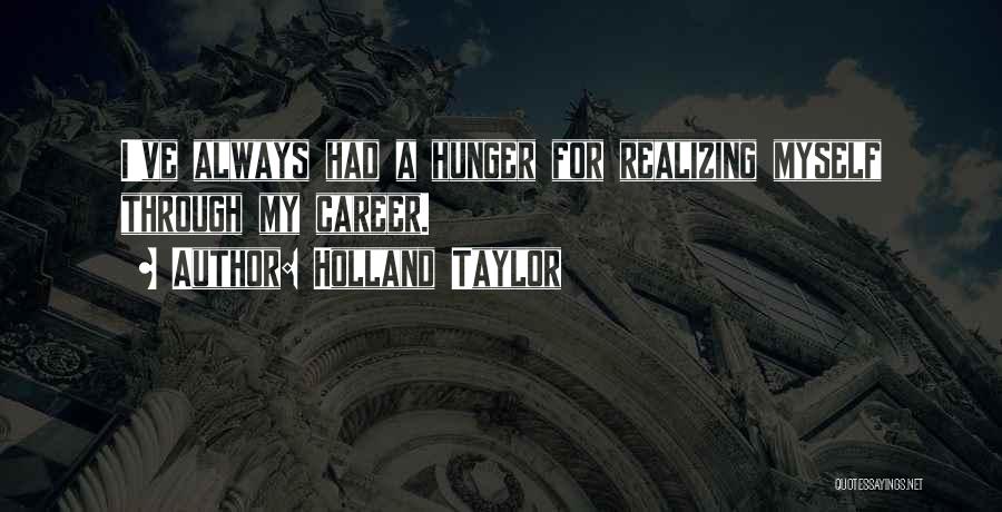 Holland Taylor Quotes: I've Always Had A Hunger For Realizing Myself Through My Career.