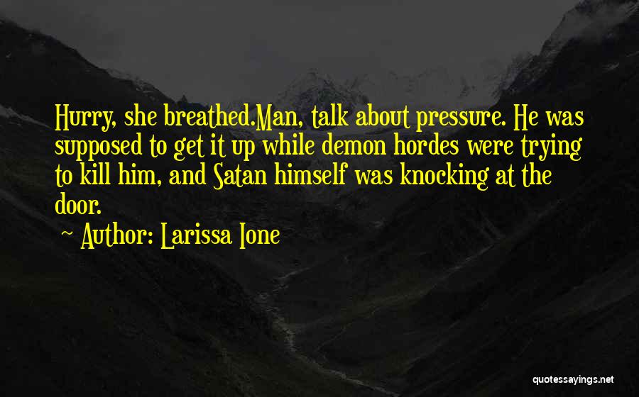 Larissa Ione Quotes: Hurry, She Breathed.man, Talk About Pressure. He Was Supposed To Get It Up While Demon Hordes Were Trying To Kill