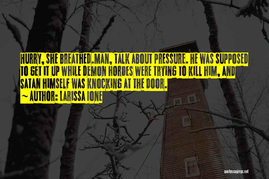 Larissa Ione Quotes: Hurry, She Breathed.man, Talk About Pressure. He Was Supposed To Get It Up While Demon Hordes Were Trying To Kill