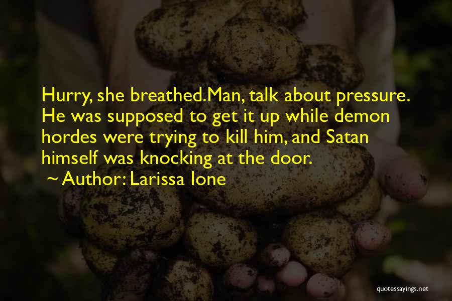 Larissa Ione Quotes: Hurry, She Breathed.man, Talk About Pressure. He Was Supposed To Get It Up While Demon Hordes Were Trying To Kill