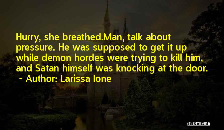 Larissa Ione Quotes: Hurry, She Breathed.man, Talk About Pressure. He Was Supposed To Get It Up While Demon Hordes Were Trying To Kill
