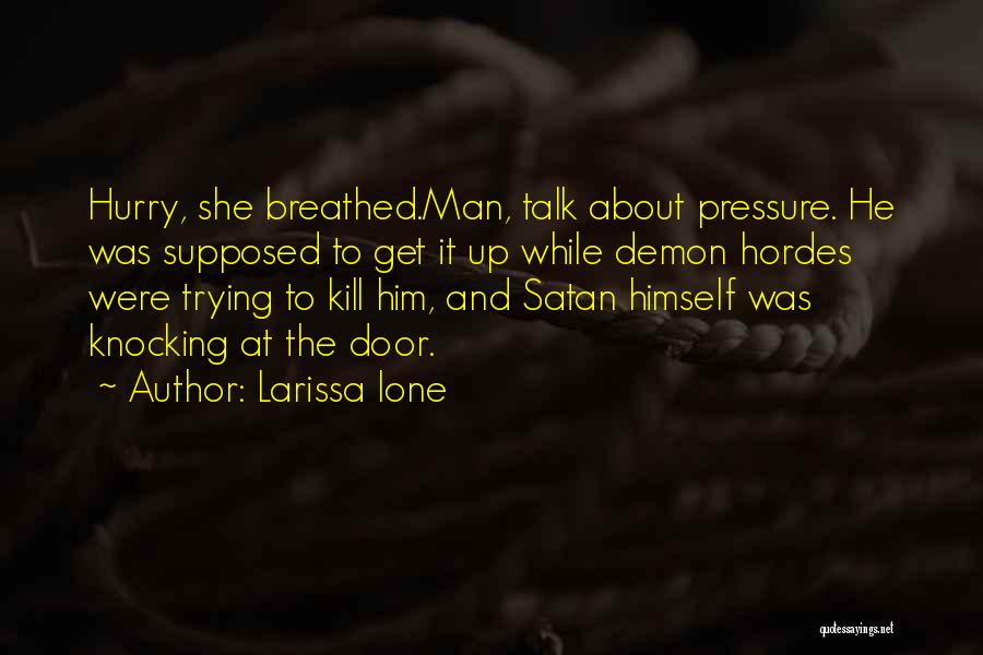 Larissa Ione Quotes: Hurry, She Breathed.man, Talk About Pressure. He Was Supposed To Get It Up While Demon Hordes Were Trying To Kill