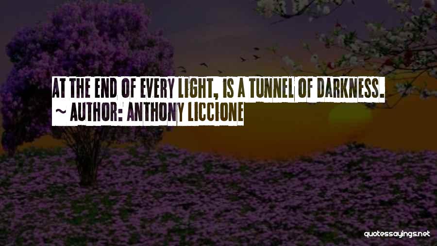 Anthony Liccione Quotes: At The End Of Every Light, Is A Tunnel Of Darkness.