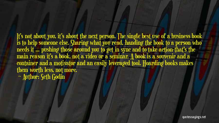 Seth Godin Quotes: It's Not About You, It's About The Next Person. The Single Best Use Of A Business Book Is To Help