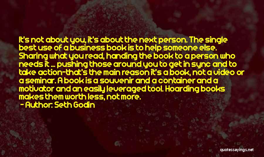 Seth Godin Quotes: It's Not About You, It's About The Next Person. The Single Best Use Of A Business Book Is To Help