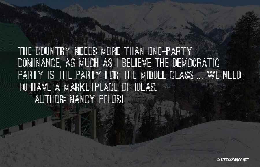 Nancy Pelosi Quotes: The Country Needs More Than One-party Dominance, As Much As I Believe The Democratic Party Is The Party For The