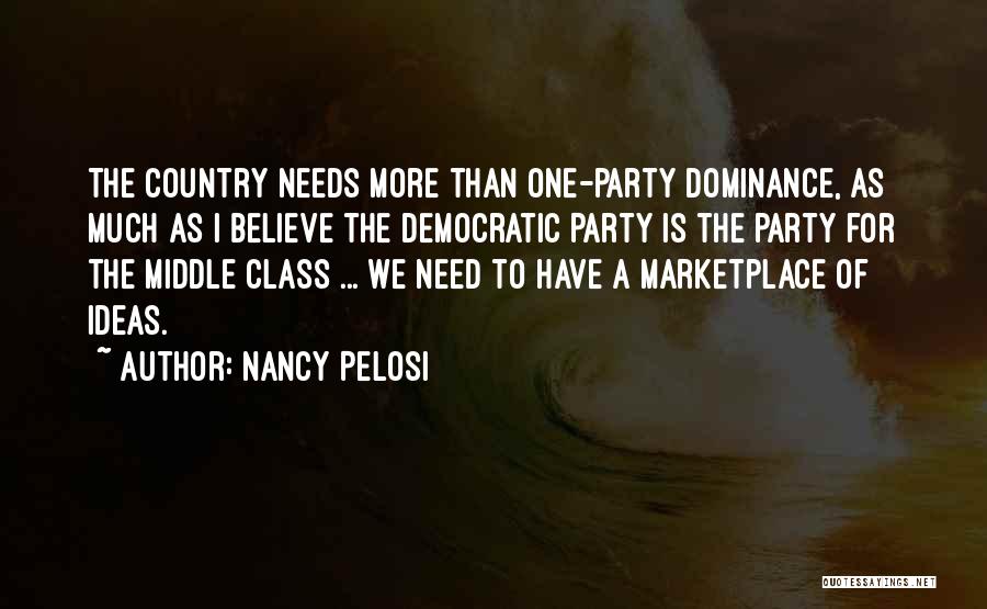 Nancy Pelosi Quotes: The Country Needs More Than One-party Dominance, As Much As I Believe The Democratic Party Is The Party For The
