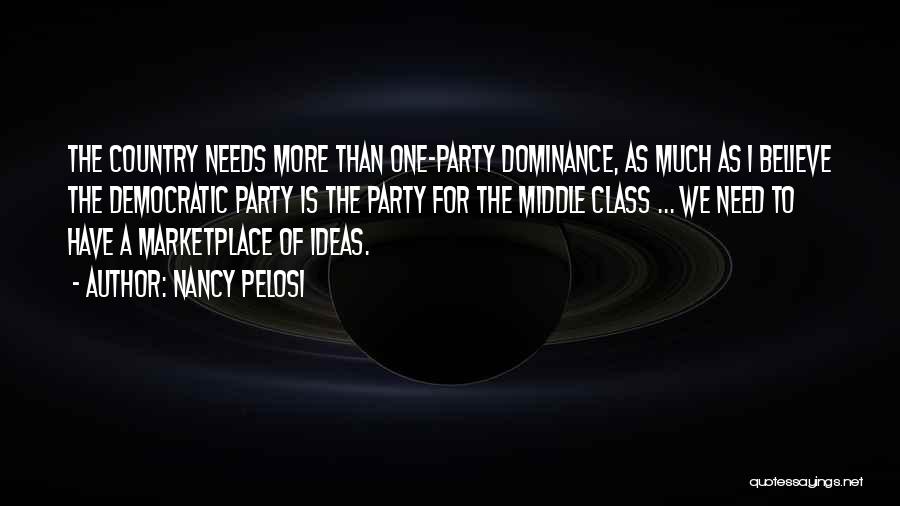 Nancy Pelosi Quotes: The Country Needs More Than One-party Dominance, As Much As I Believe The Democratic Party Is The Party For The