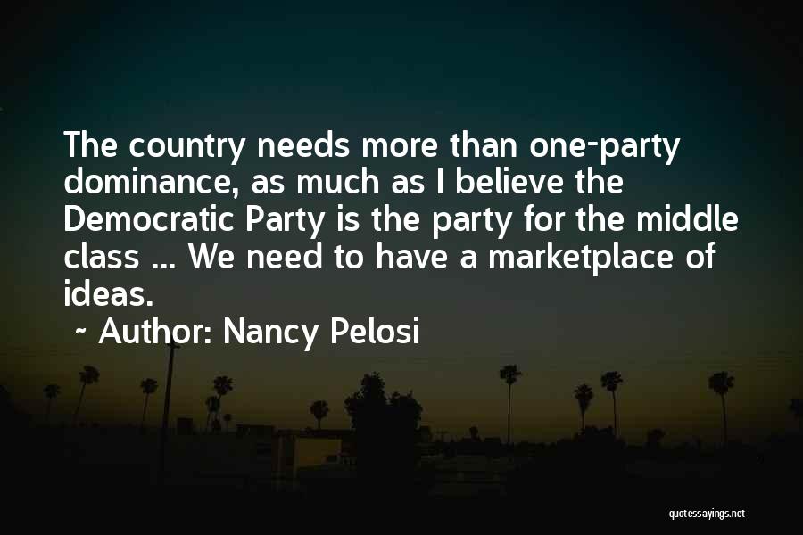 Nancy Pelosi Quotes: The Country Needs More Than One-party Dominance, As Much As I Believe The Democratic Party Is The Party For The